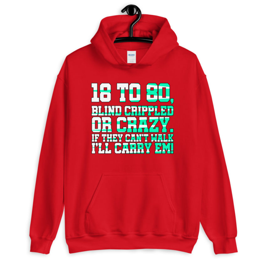 18 to 80 blind crippled or crazy, if they can't walk Ill carry em. Unisex Hoodie - Image 4