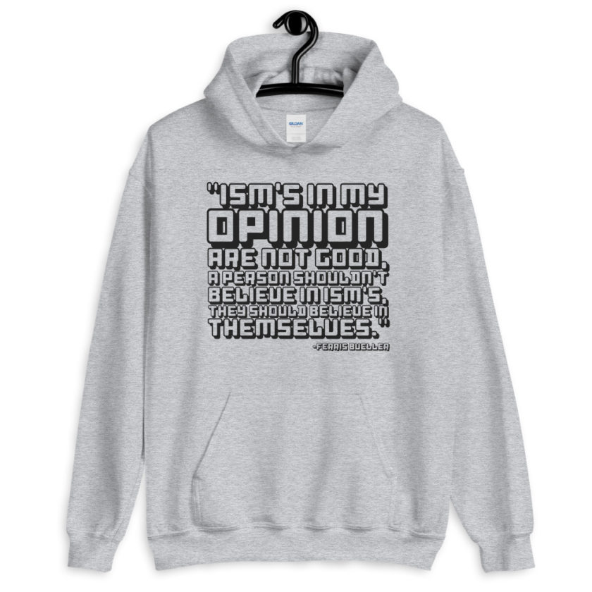 Ism's in my opinion are not good, a person shouldn't believe in Ism's, they should believe in themselves.	Ferris Bueller	 Unisex Hoodie - Image 3