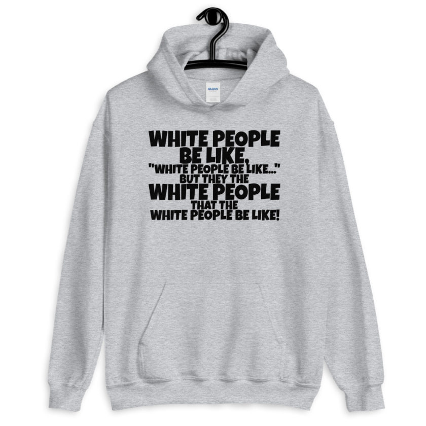 White people be like, "White people be like..." but they the white people that white people be like! Unisex Hoodie - Image 3