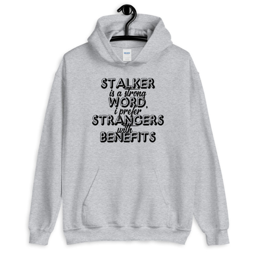 Stalker is a strong word, I prefer strangers with benefits. Unisex Hoodie