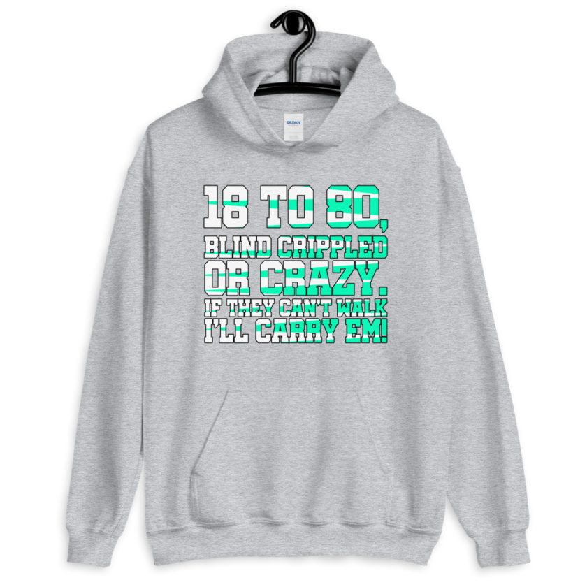 18 to 80 blind crippled or crazy, if they can't walk Ill carry em. Unisex Hoodie - Image 9
