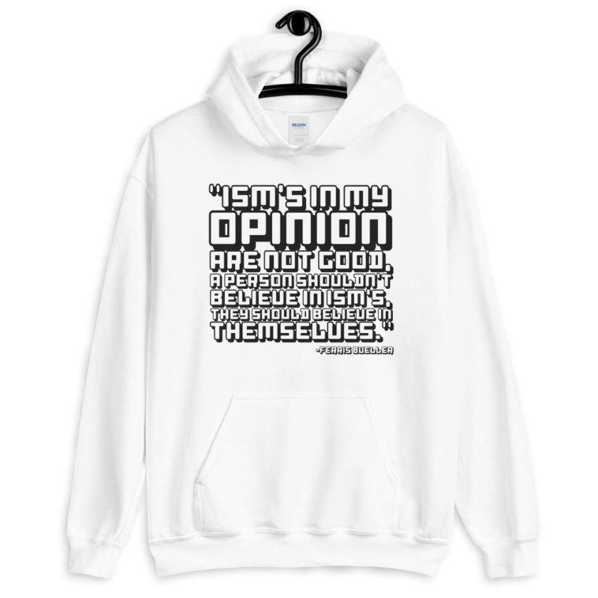 Ism's in my opinion are not good, a person shouldn't believe in Ism's, they should believe in themselves.	Ferris Bueller	 Unisex Hoodie - Image 5