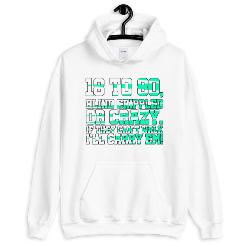 18 to 80 blind crippled or crazy, if they can't walk Ill carry em. Unisex Hoodie - Image 12