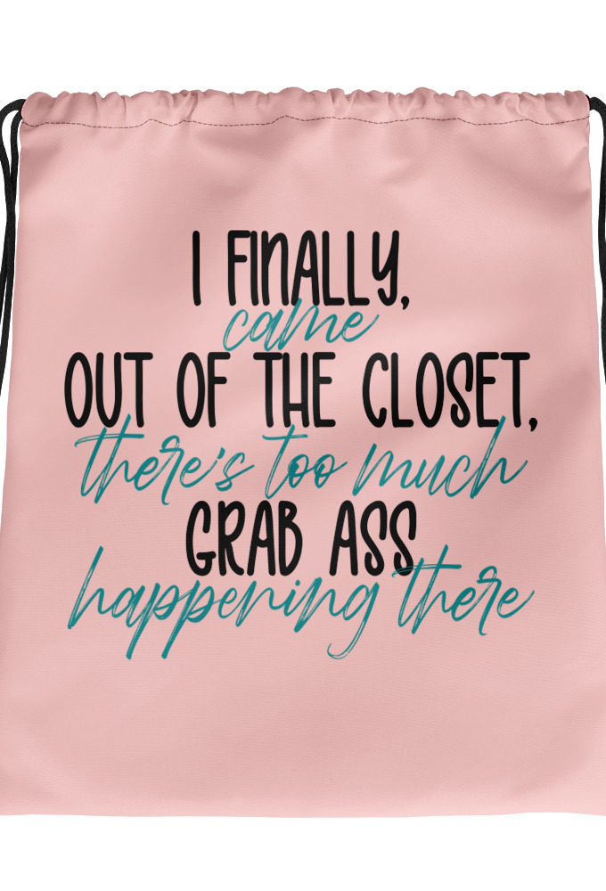 I finally came out of the closet, there's too much grab ass happening there.  Drawstring bag