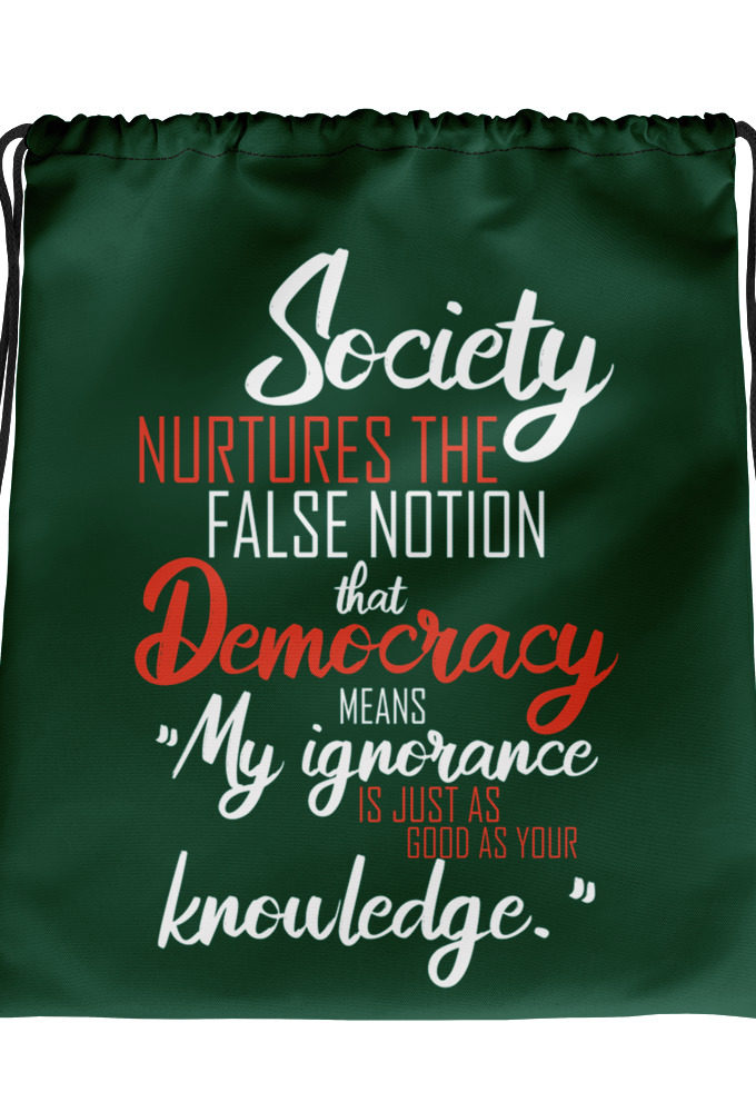 Society nurtures the false notion that Democracy means "My ignorance is just as good as your knowledge." Drawstring bag