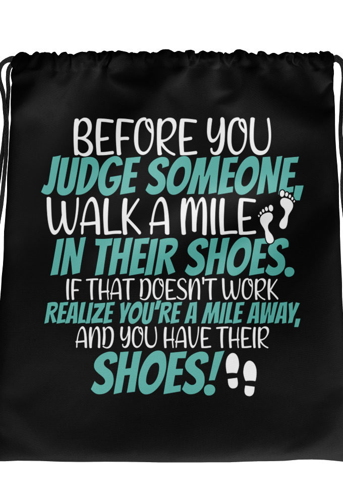 Before you judge someone, walk a mile in their shoes. If that doesn't work, realize you're a mile away, and you have their shoes!  Drawstring bag