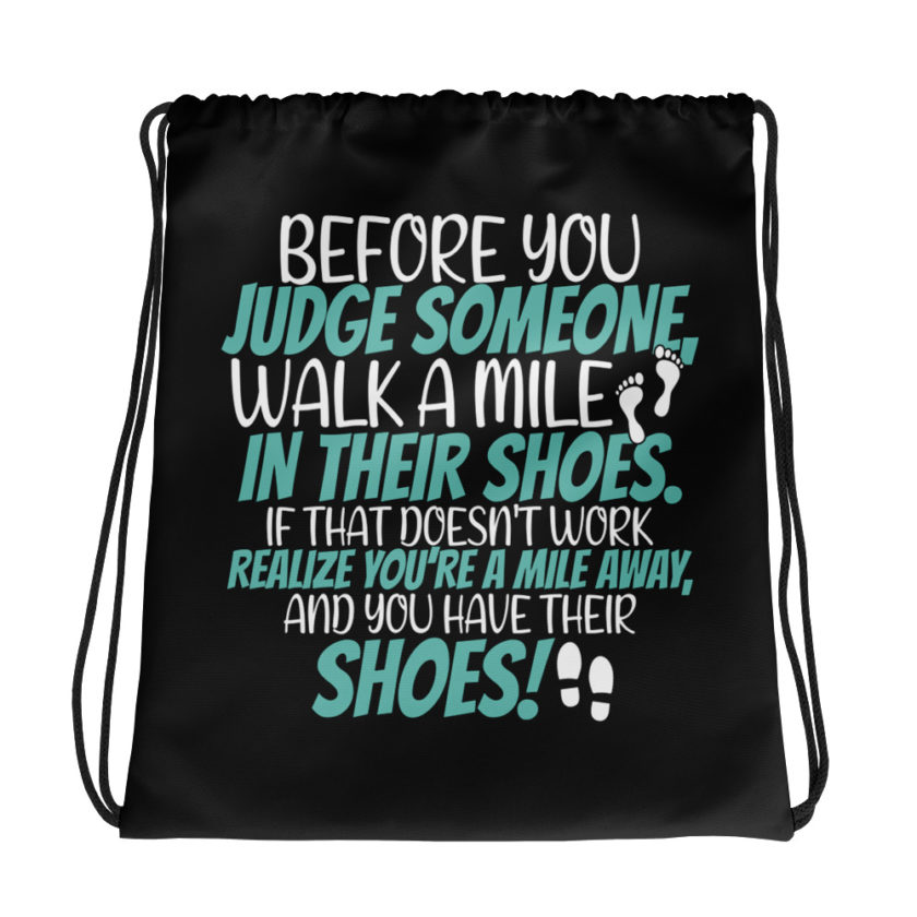 Before you judge someone, walk a mile in their shoes. If that doesn't work, realize you're a mile away, and you have their shoes!  Drawstring bag