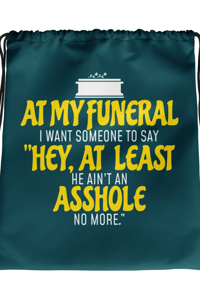 At my funeral I want someone to say "Hey, at least he ain't an asshole anymore." Drawstring bag