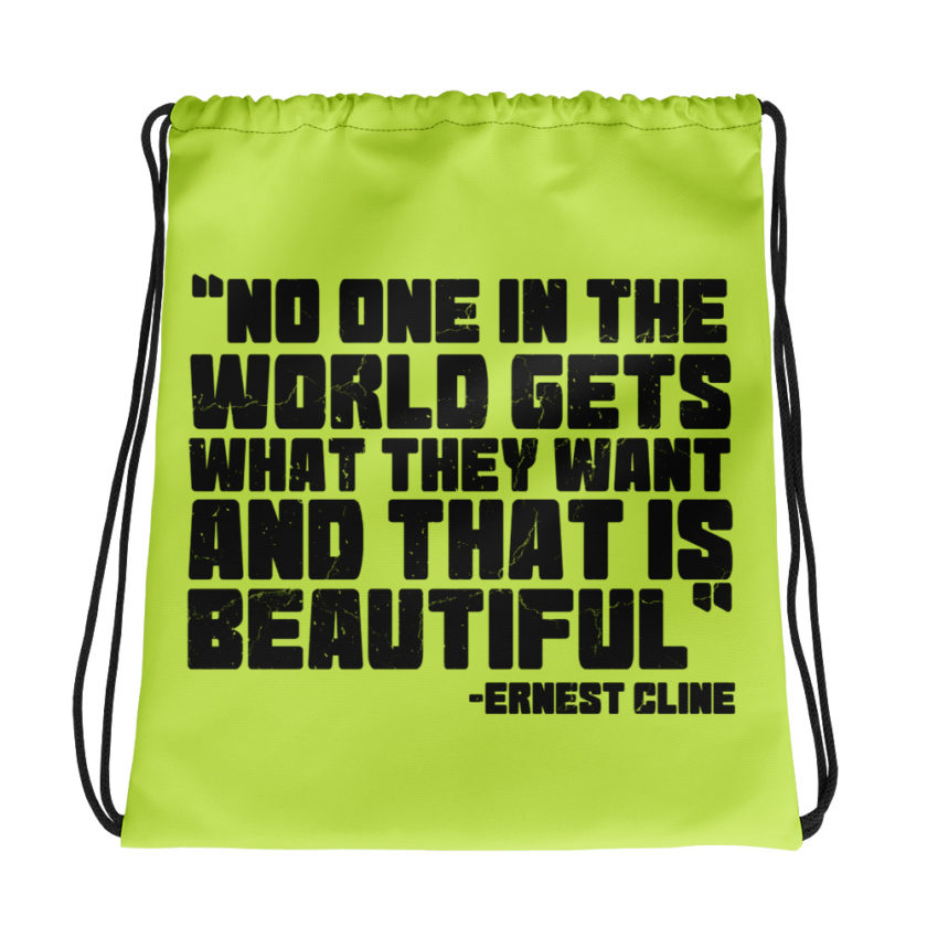 No one in the world gets what they want and that is beautiful.	Ernest Cline	Ready Player One Drawstring bag
