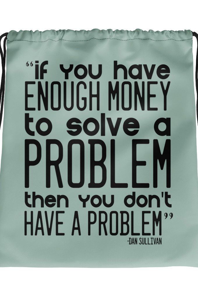 If you have enough money to solve a problem then you don't have a problem. Dan Sullivan Drawstring bag