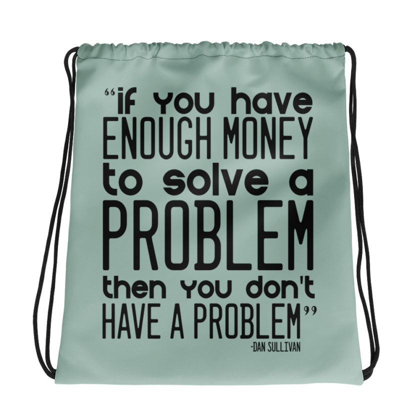 If you have enough money to solve a problem then you don't have a problem. Dan Sullivan Drawstring bag