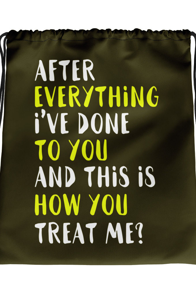 After everything I've done to you and this is how you treat me? Drawstring bag