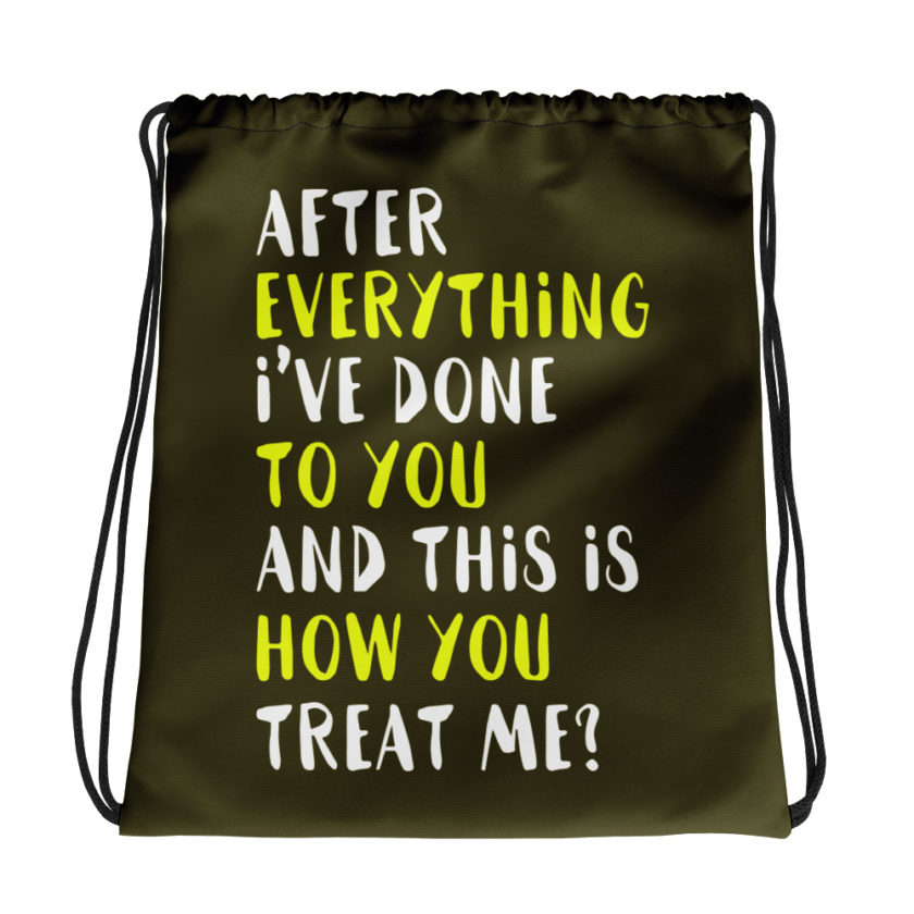 After everything I've done to you and this is how you treat me? Drawstring bag