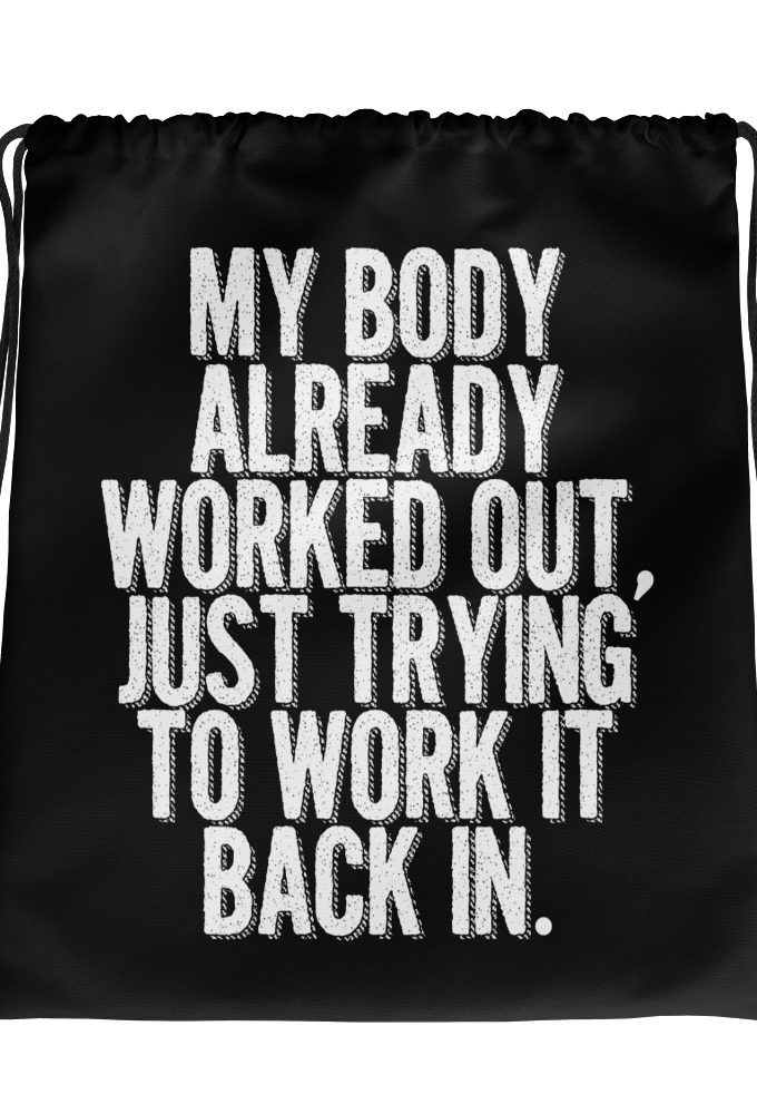 My body already worked out, I'm just trying to work it back in. Drawstring bag