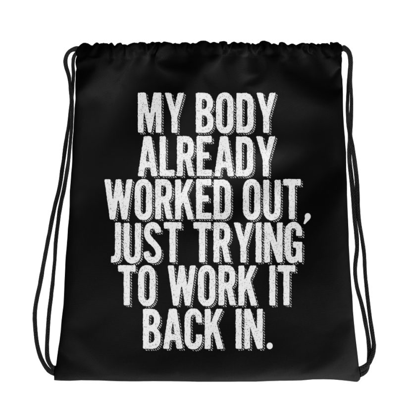 My body already worked out, I'm just trying to work it back in. Drawstring bag