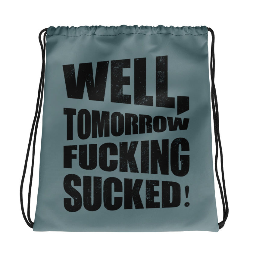Well, tomorrow fucking sucked!  Drawstring bag