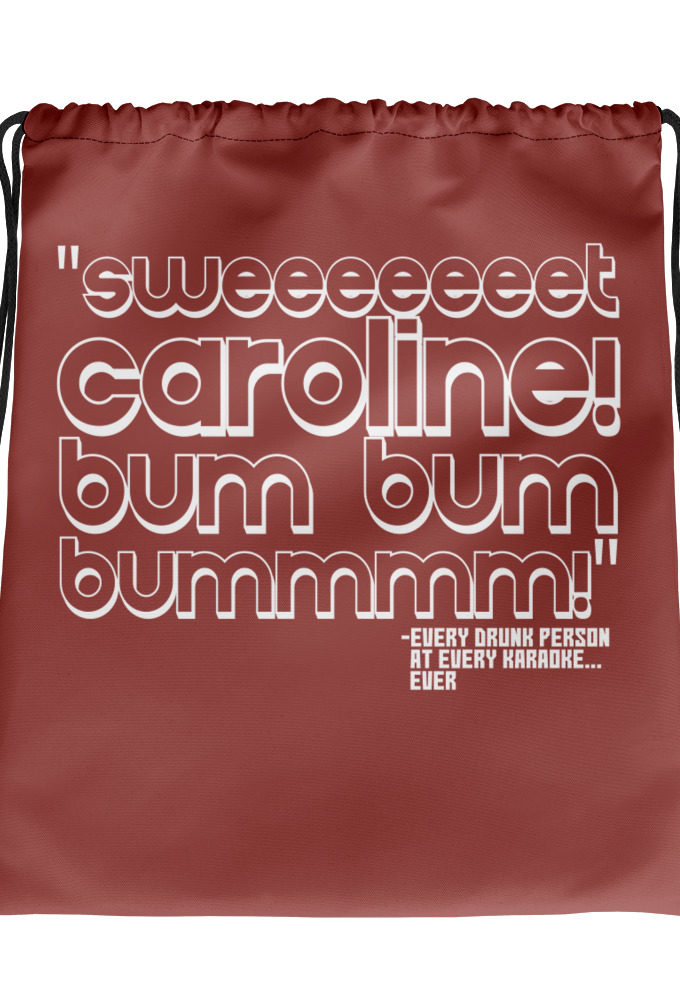 Sweeeeeeet Caroline! bum bum bummmmm!	Every Drunk person at every karaoke...ever Drawstring bag