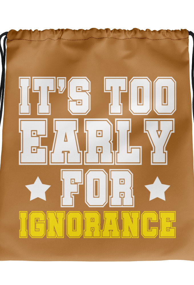 It's too early for ignorance. Drawstring bag