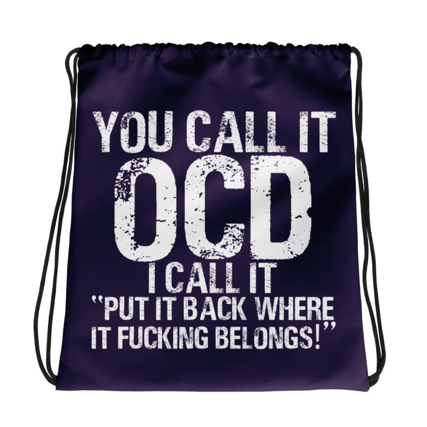 You call it  OCD, I call it "Put it back where it fucking belongs!" Drawstring bag