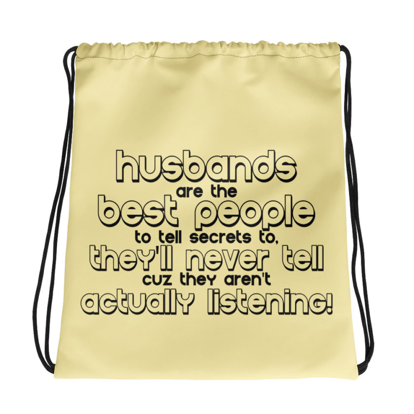 Husbands are the best people to tell secrets to, they'll never tell cuz they aren't actually listening! Drawstring bag