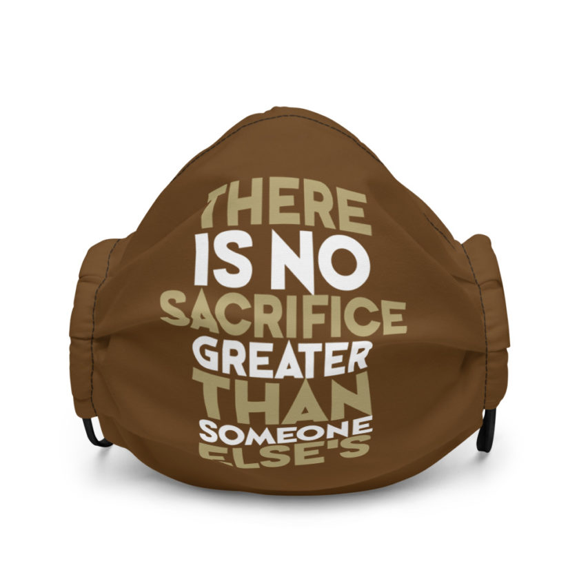 There is no sacrifice greater than someone else's. Premium face mask