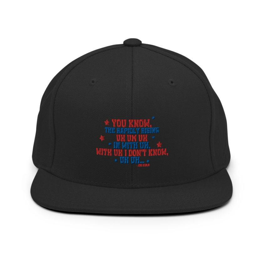 You know, the rapidly rising uh um uh in with uh, with uh I don't know,uh uh..Joe Biden.  Snapback Hat - Image 3