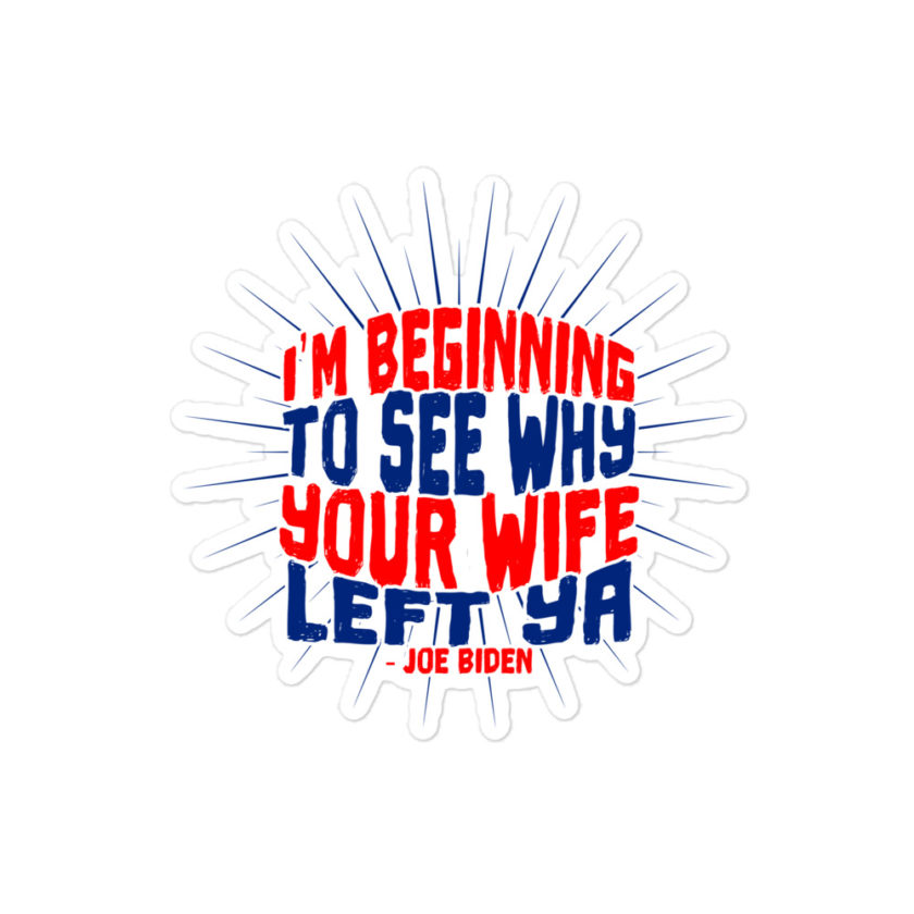 I'm Beginning to see why your wife left ya. Bubble-free stickers - Image 3