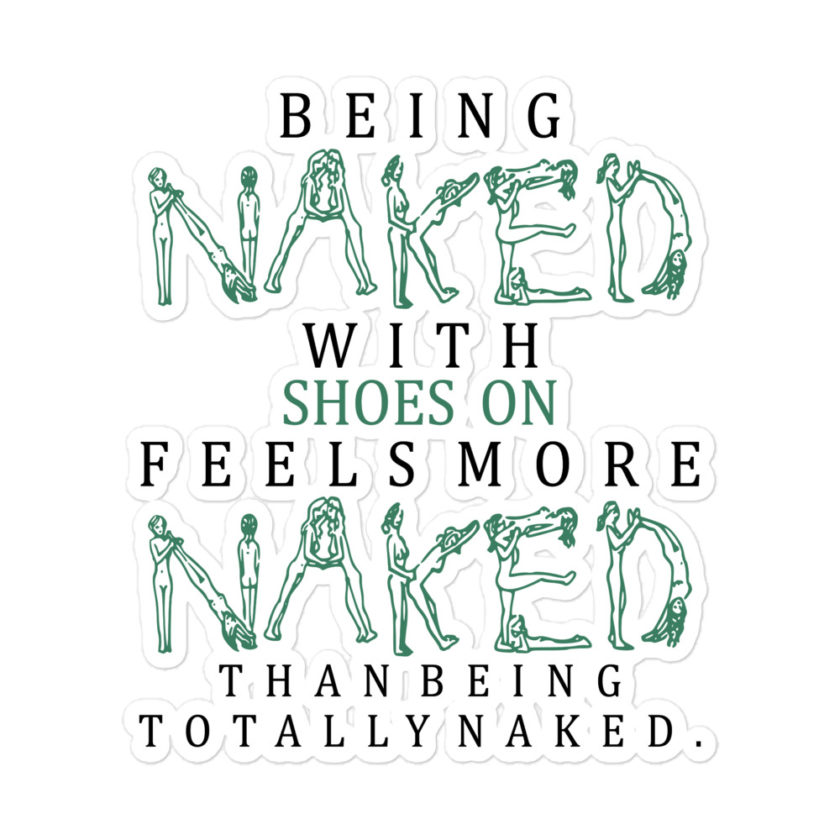 Being naked with shoes on feels more naked than being totally naked. Bubble-free stickers
