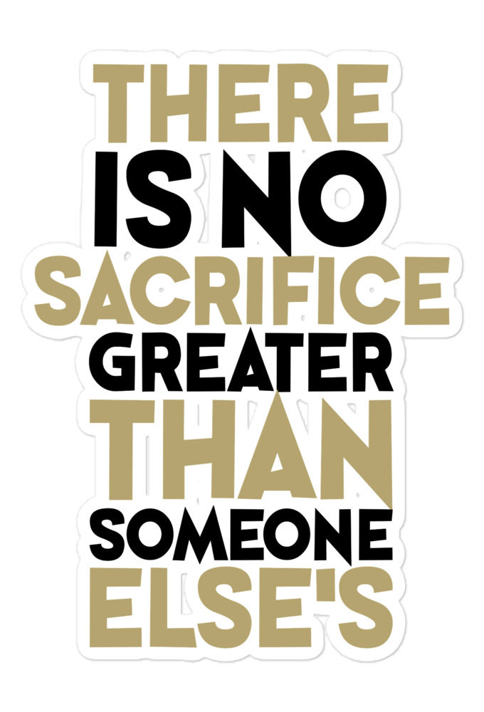 There is no sacrifice greater than someone else's. Bubble-free stickers
