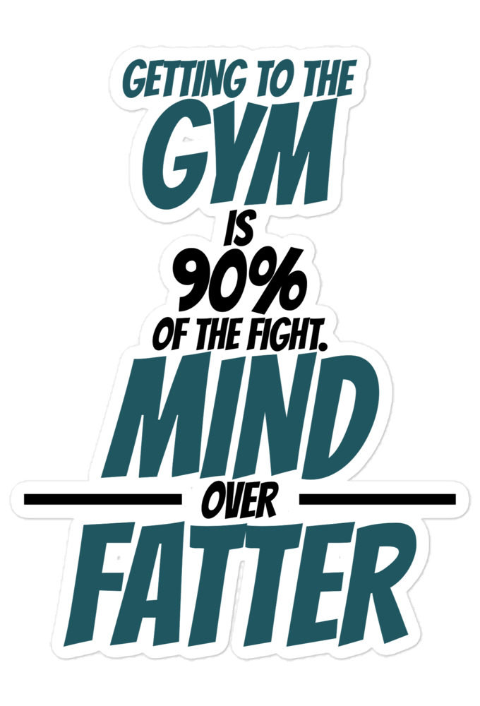 Getting to the gym is 90% of the fight, Mind over Fatter. Bubble-free stickers