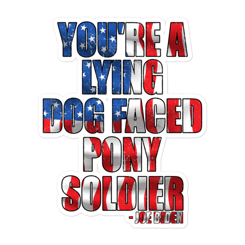 You're a lying, dog faced pony soldier. Joe Biden Bubble-free stickers