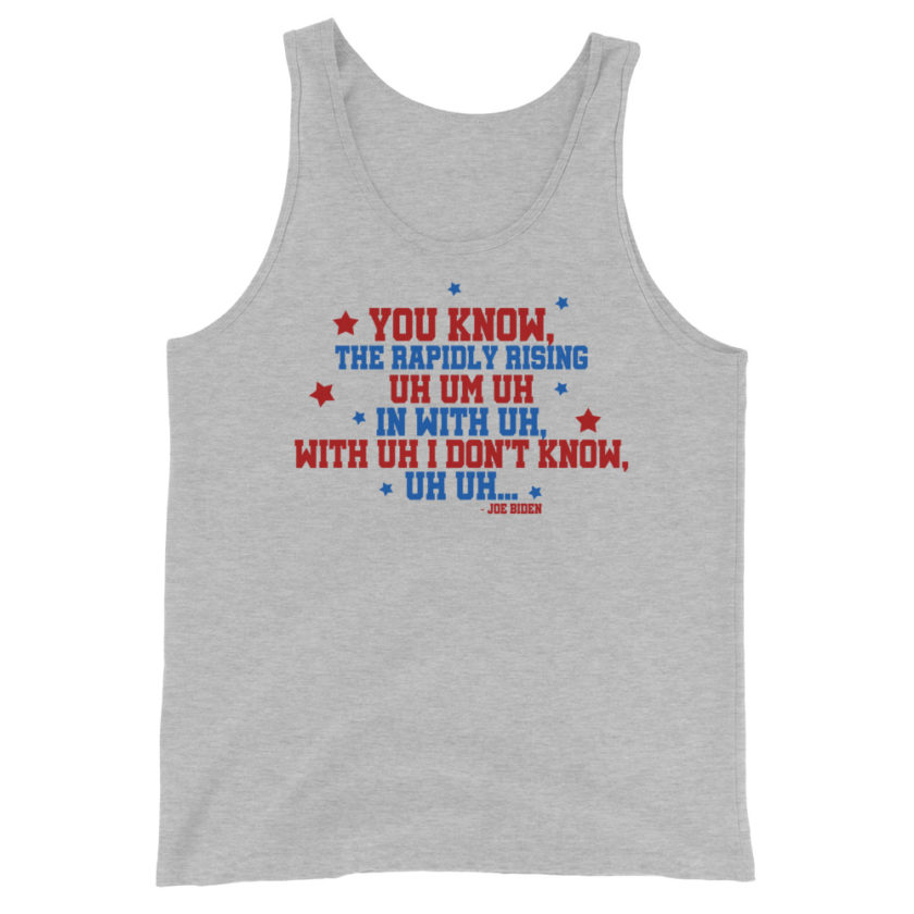 You know, the rapidly rising uh um uh in with uh, with uh I don't know,uh uh..Joe Biden.  Unisex Tank Top - Image 5