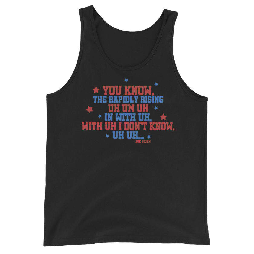 You know, the rapidly rising uh um uh in with uh, with uh I don't know,uh uh..Joe Biden.  Unisex Tank Top - Image 2