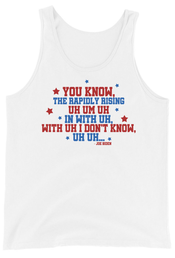 You know, the rapidly rising uh um uh in with uh, with uh I don't know,uh uh..Joe Biden.  Unisex Tank Top