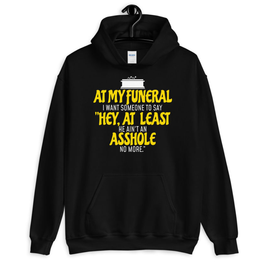 At my funeral I want someone to say "Hey, at least he ain't an asshole anymore." Unisex Hoodie - Image 2
