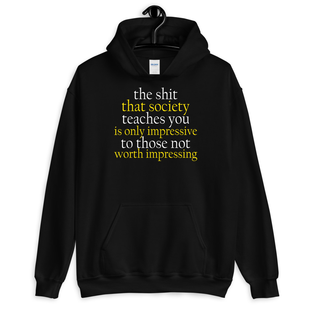 The sh-t that society teaches you is only impressive to those not worth impressing. Unisex Hoodie - Image 2