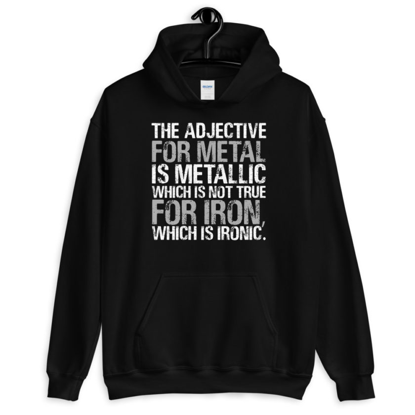 The adjective for metal is metallic which is not true for iron, which is ironic.  Unisex Hoodie - Image 2
