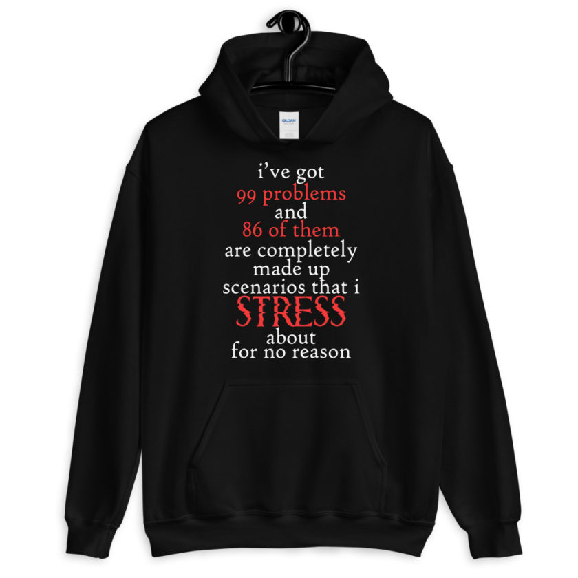 I've got 99 problems and 86 of them are completely made up scenarios that I stress about for no reason.  Unisex Hoodie - Image 2
