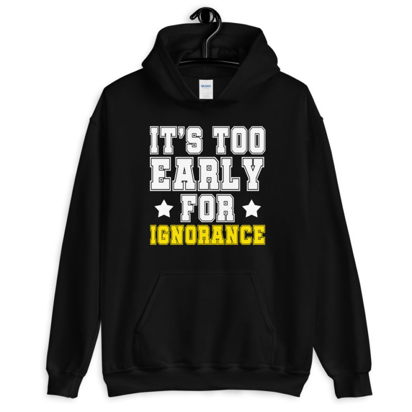 It's too early for ignorance.  Unisex Hoodie
