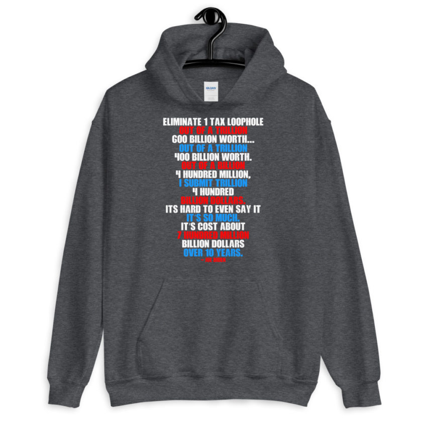 Eliminate 1 tax loophole out of a trillion 600 billion worth...fa a trillion 400 billion worth. Out of a billion 4 hundred million, I submit trillion 4 hundred billion dollars. Its hard to even say it its so much. It's cost about 7 hundred million billion dollars over 10 years. Unisex Hoodie