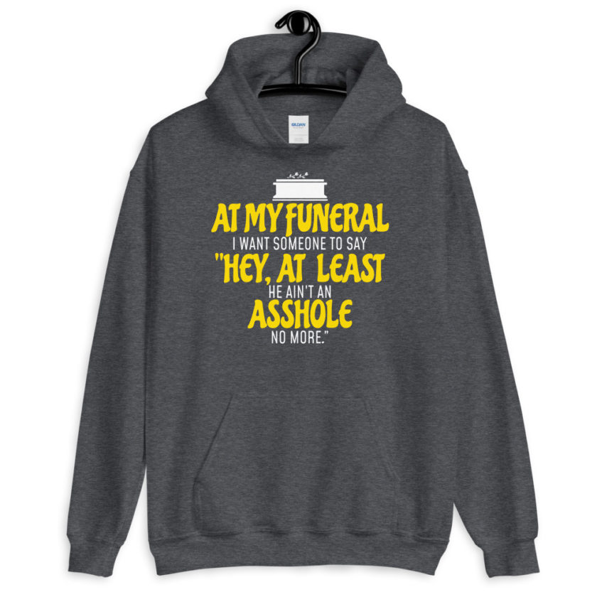 At my funeral I want someone to say "Hey, at least he ain't an asshole anymore." Unisex Hoodie - Image 5