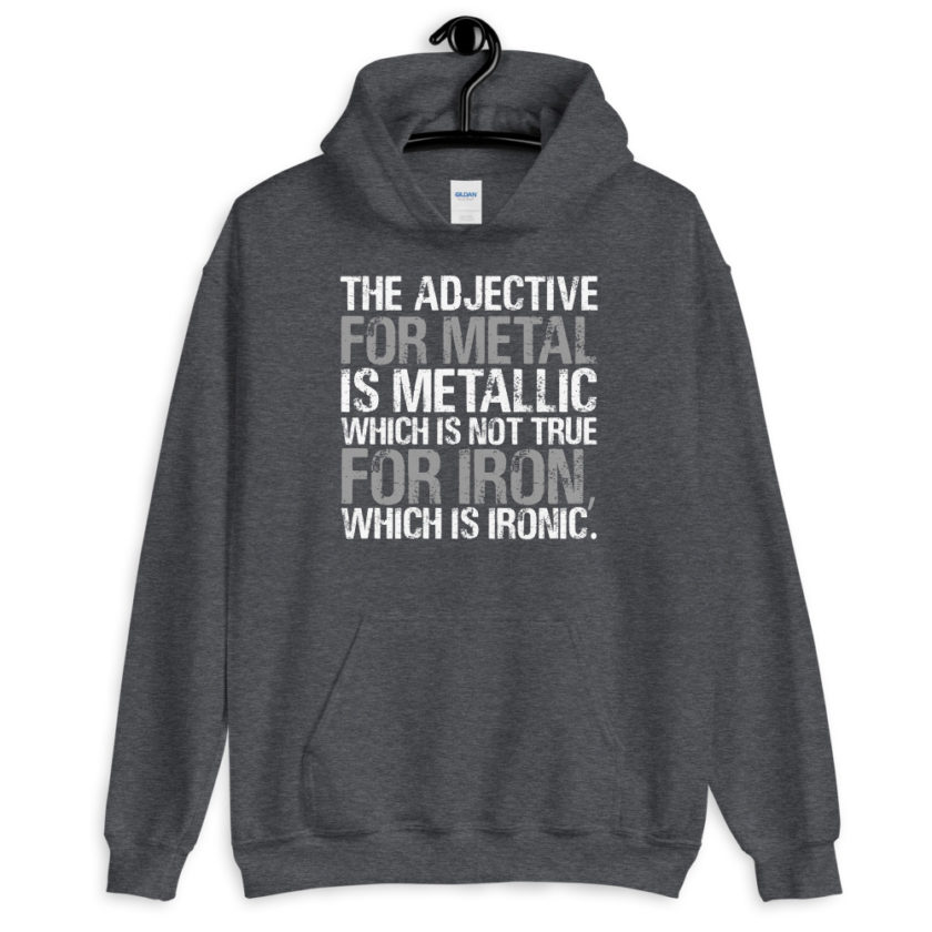 The adjective for metal is metallic which is not true for iron, which is ironic.  Unisex Hoodie - Image 6