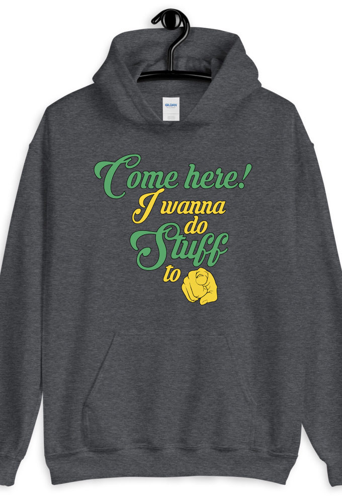 Come here! I wanna do stuff to you!  Unisex Hoodie