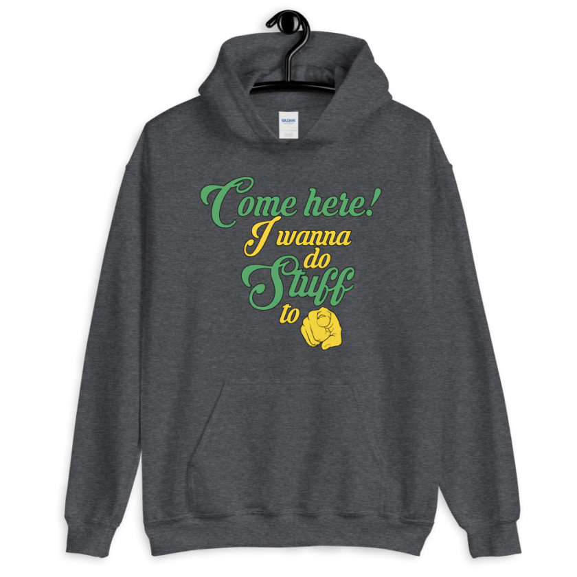 Come here! I wanna do stuff to you!  Unisex Hoodie
