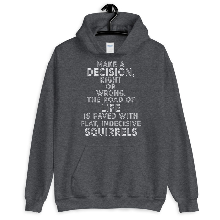 Make a decision, right or wrong. The road of life is paved with flat indecisive squirrels.  Unisex Hoodie - Image 6