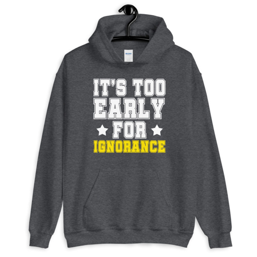 It's too early for ignorance.  Unisex Hoodie - Image 5