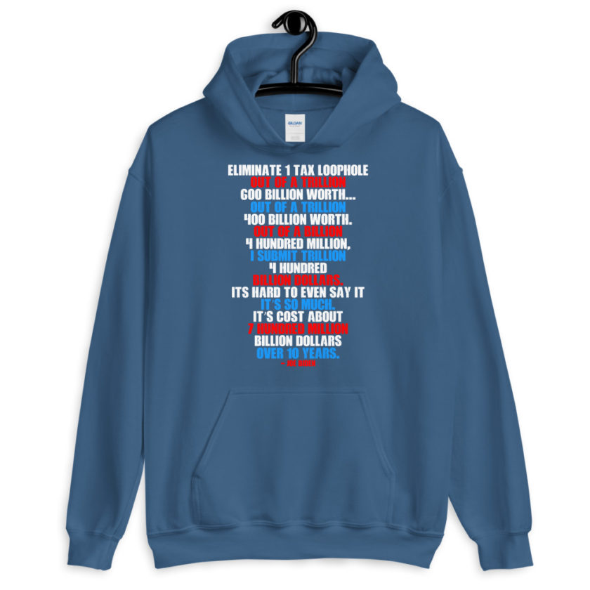 Eliminate 1 tax loophole out of a trillion 600 billion worth...fa a trillion 400 billion worth. Out of a billion 4 hundred million, I submit trillion 4 hundred billion dollars. Its hard to even say it its so much. It's cost about 7 hundred million billion dollars over 10 years. Unisex Hoodie - Image 5