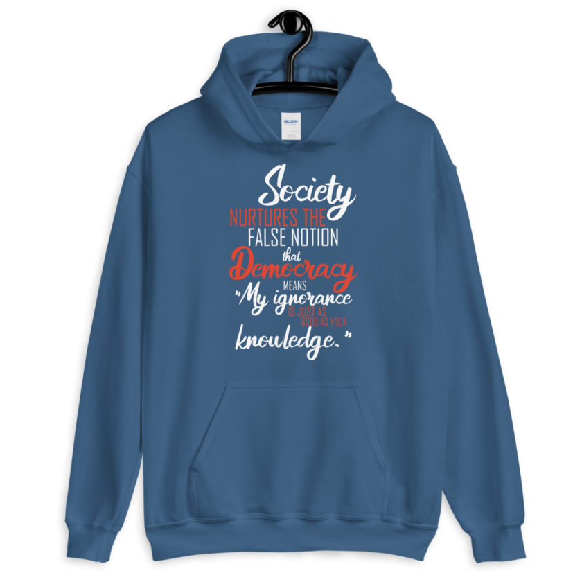 Society nurtures the false notion that Democracy means "My ignorance is just as good as your knowledge."  Unisex Hoodie - Image 5
