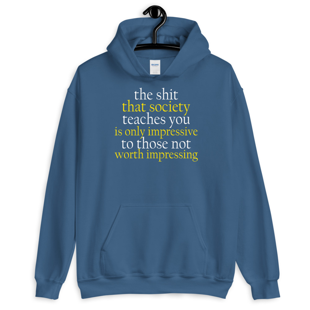The sh-t that society teaches you is only impressive to those not worth impressing. Unisex Hoodie - Image 7