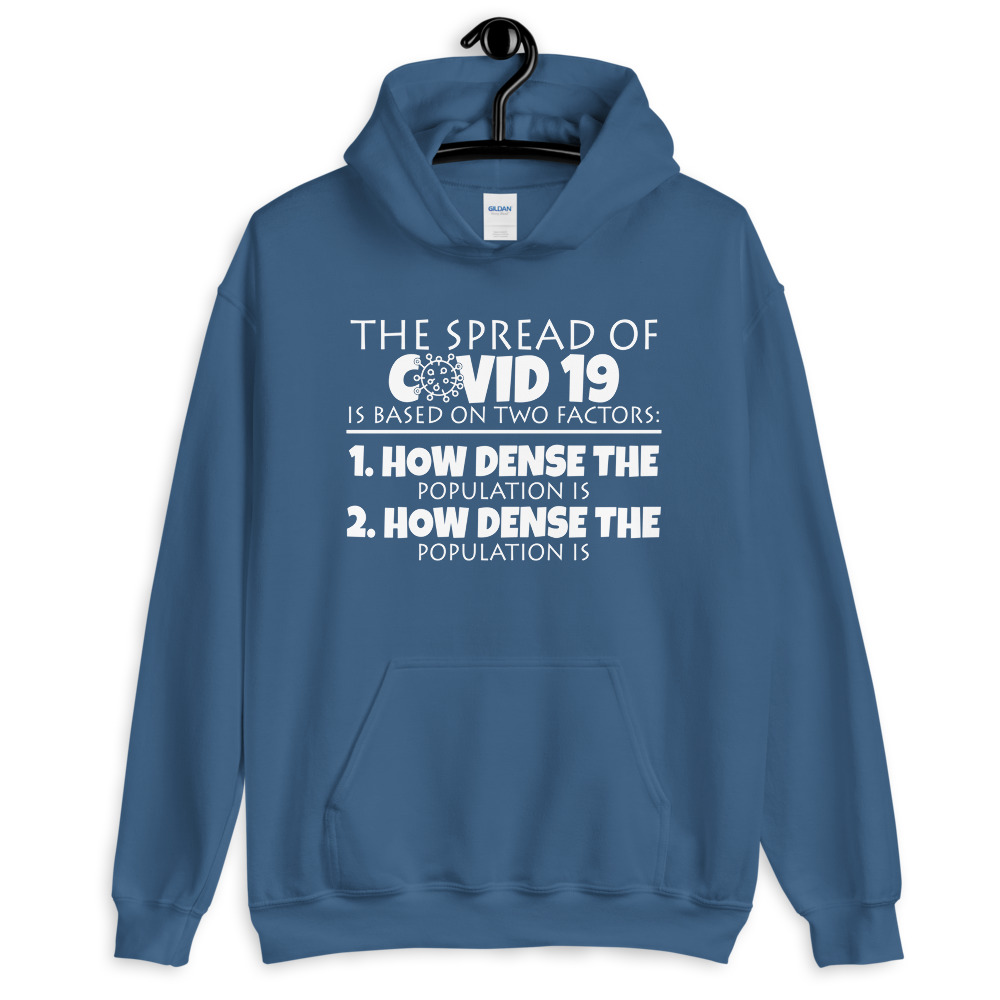The spread of Covid 19 is based on 2 factors. 1.How dense the population is. 2. how dense the population is. Unisex Hoodie